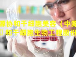中源协和干细胞美容（中源协 🐕 和干细胞生物工程股份公司）